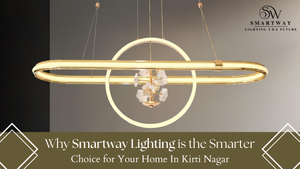 Why Smartway Lighting is the Smarter Choice for Your Home in Kirti Nagar
