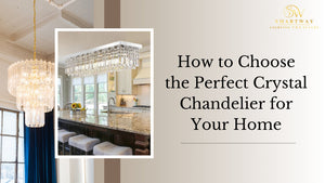 How to Choose the Perfect Crystal Chandelier for Your Home